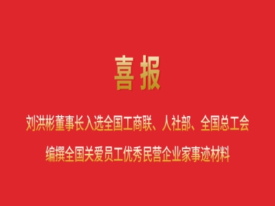 喜報(bào)丨劉洪彬董事長(zhǎng)入選全國(guó)工商聯(lián)、人社部、全國(guó)總工會(huì)編撰全國(guó)關(guān)愛(ài)員工優(yōu)秀民營(yíng)企業(yè)家事跡材料